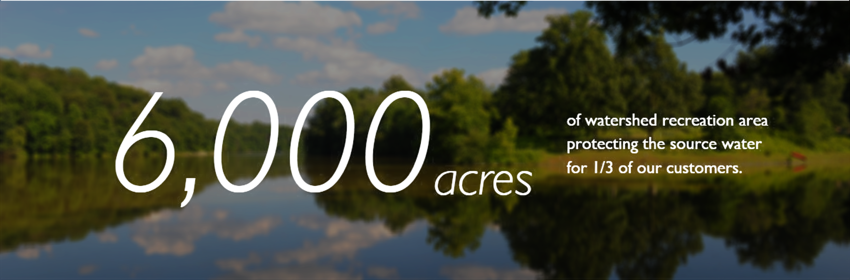 6,000 acres of watershed recreation area protecting the source water for 1/3 of our customers