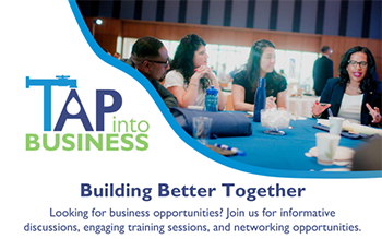 Tap Into Business: Building Better Together. Looking for business opportunities? Join us for informative discussions, engaging training sessions and networking opportunities.