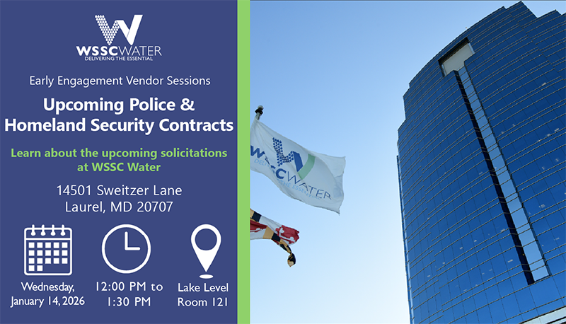 Early Engagement Vendor Sessions: Upcoming Police and Homeland Security Contracts. Learn about the upcoming solicitations at WSSC Water. 14501 Sweitzer Lane, Laurel, MD 20707.