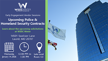 Early Engagement Vendor Sessions: Upcoming Police and Homeland Security Contracts. Learn about the upcoming solicitations at WSSC Water. 14501 Sweitzer Lane, Laurel, MD 20707.