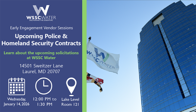 Early Engagement Vendor Sessions: Upcoming Police and Homeland Security Contracts. Learn about the upcoming solicitations at WSSC Water. 14501 Sweitzer Lane, Laurel, MD 20707.