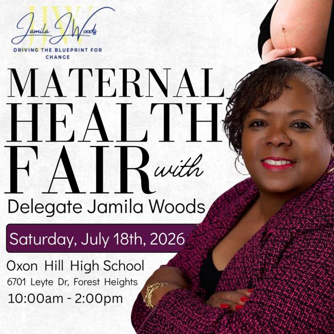 Maternal Health Fair with Delegate Jamila Woods. Saturday, July 18, 2026. Oxon Hill High School, 6701 Leyte Drive, Forest Heights. 10 a.m. - 2 p.m.